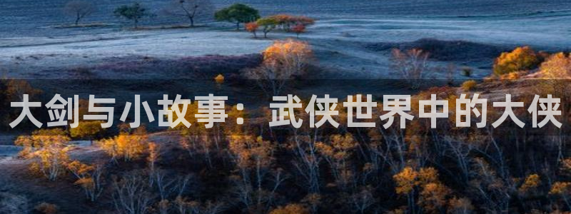 虫虫漫画资源下载：大剑与小故事：武侠世界中的大侠