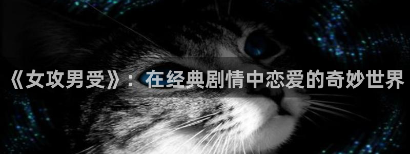 虫虫漫画免：《女攻男受》：在经典剧情中恋爱的奇妙世界